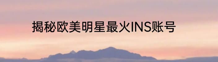 揭秘欧美明星最火INS账号