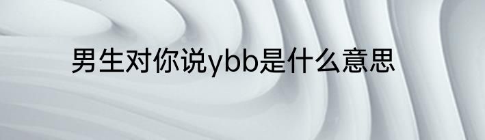 男生对你说ybb是什么意思