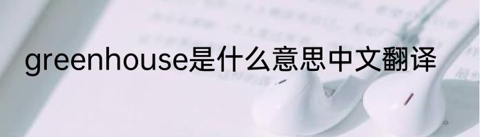 greenhouse是什么意思中文翻译