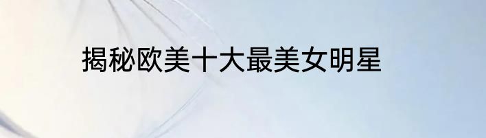 揭秘欧美十大最美女明星