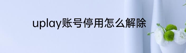 uplay账号停用怎么解除