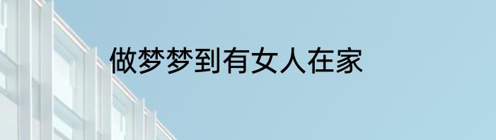 做梦梦到有女人在家