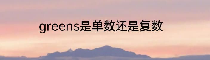 greens是单数还是复数