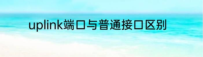 uplink端口与普通接口区别