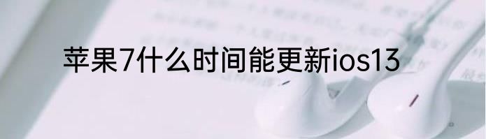 苹果7什么时间能更新ios13