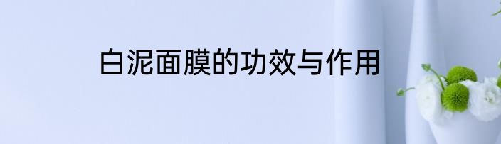 白泥面膜的功效与作用