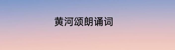 黄河颂朗诵词