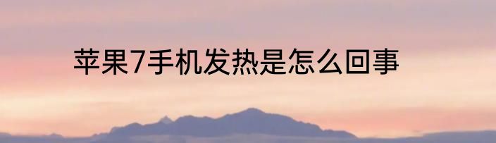 苹果7手机发热是怎么回事