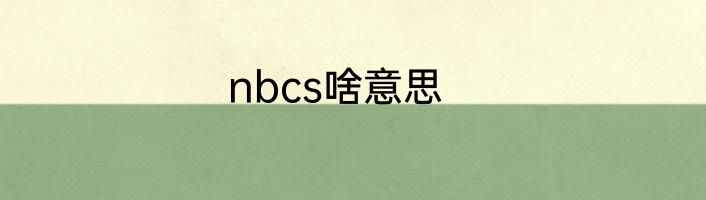 nbcs啥意思