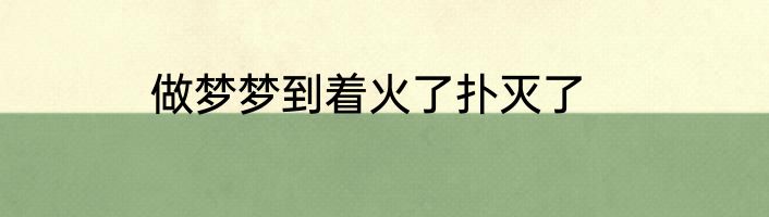 做梦梦到着火了扑灭了