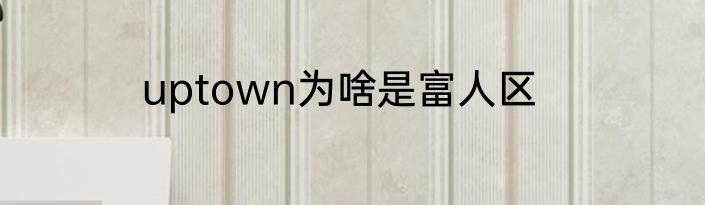 uptown为啥是富人区