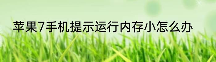 苹果7手机提示运行内存小怎么办