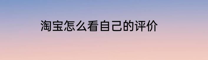 淘宝怎么看自己的评价