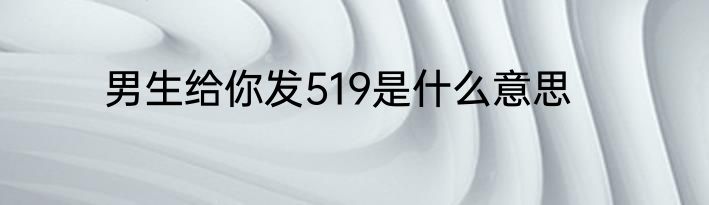 男生给你发519是什么意思