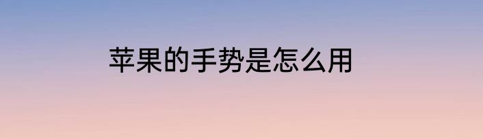 苹果的手势是怎么用