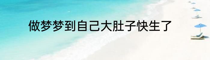 做梦梦到自己大肚子快生了
