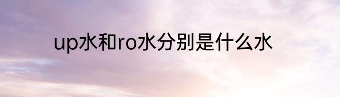 up水和ro水分别是什么水