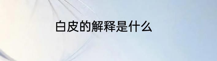 白皮的解释是什么