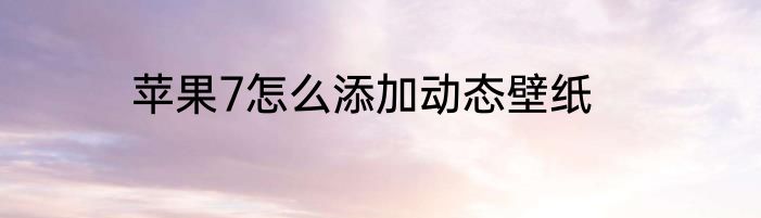 苹果7怎么添加动态壁纸