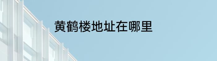 黄鹤楼地址在哪里