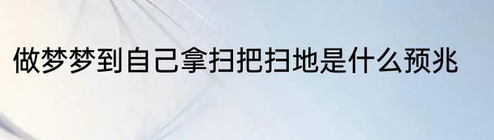 做梦梦到自己拿扫把扫地是什么预兆
