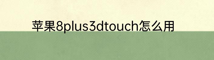 苹果8plus3dtouch怎么用