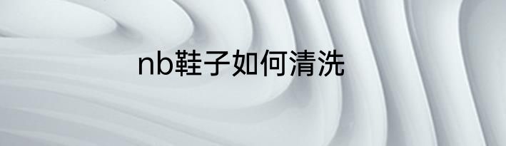 nb鞋子如何清洗