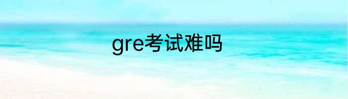 gre考试难吗