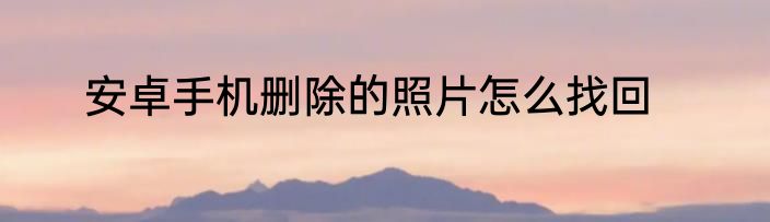 安卓手机删除的照片怎么找回