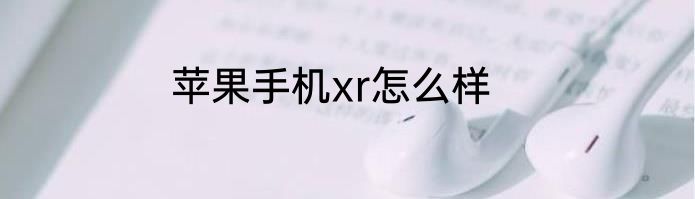苹果手机xr怎么样