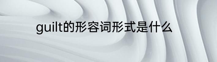 guilt的形容词形式是什么