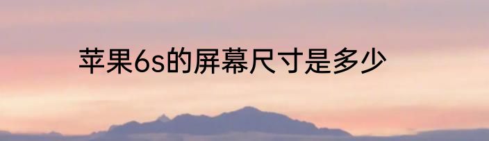 苹果6s的屏幕尺寸是多少