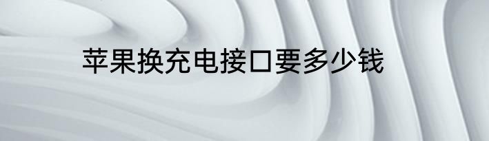 苹果换充电接口要多少钱