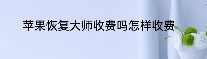 苹果恢复大师收费吗怎样收费