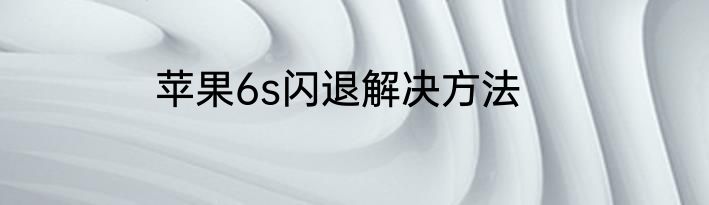 苹果6s闪退解决方法