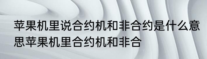 苹果机里说合约机和非合约是什么意思苹果机里合约机和非合