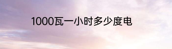 1000瓦一小时多少度电