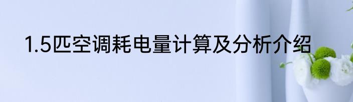 1.5匹空调耗电量计算及分析介绍