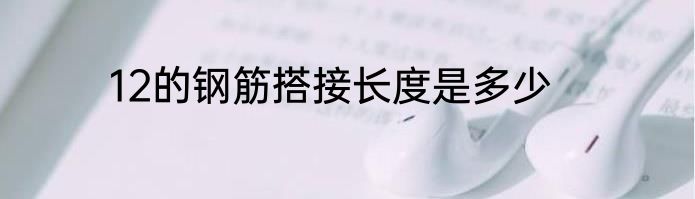 12的钢筋搭接长度是多少