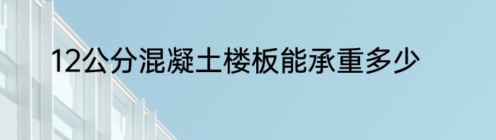 12公分混凝土楼板能承重多少