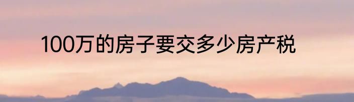100万的房子要交多少房产税