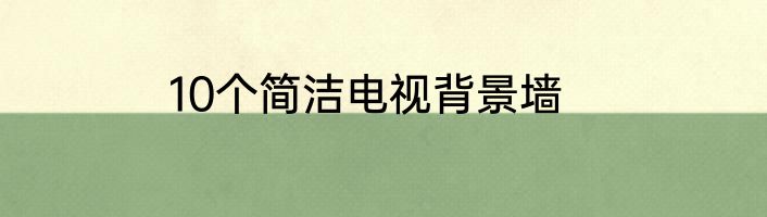 10个简洁电视背景墙