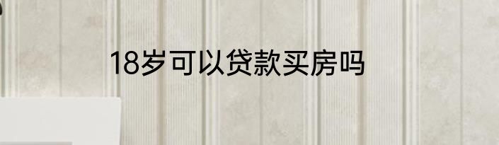 18岁可以贷款买房吗