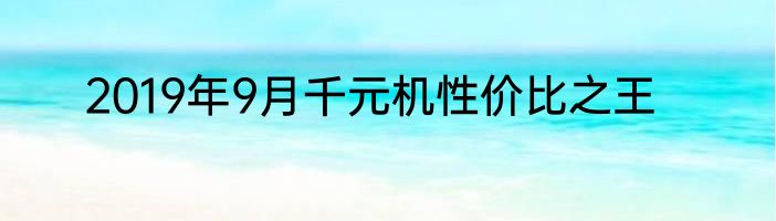 2019年9月千元机性价比之王