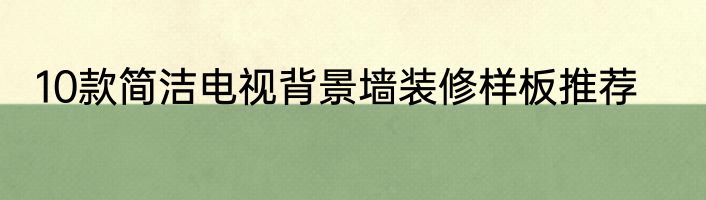 10款简洁电视背景墙装修样板推荐