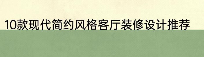 10款现代简约风格客厅装修设计推荐