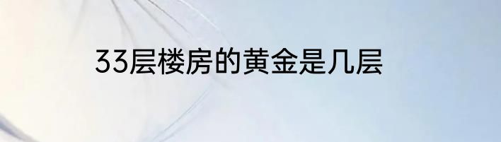 33层楼房的黄金是几层