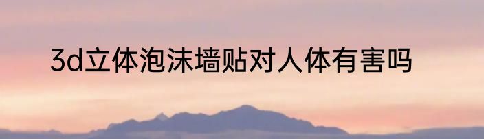 3d立体泡沫墙贴对人体有害吗