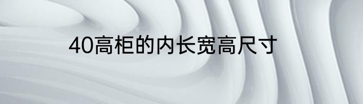 40高柜的内长宽高尺寸