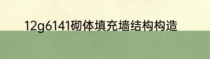 12g6141砌体填充墙结构构造
